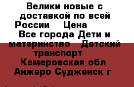 Велики новые с доставкой по всей России  › Цена ­ 700 - Все города Дети и материнство » Детский транспорт   . Кемеровская обл.,Анжеро-Судженск г.